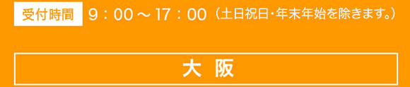 受付時間 9:00～17:00（土日祝日・年末年始を除きます。） 大阪